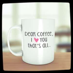 "Dear Coffee. I Love You That's All" - Coffee Addiction Mug