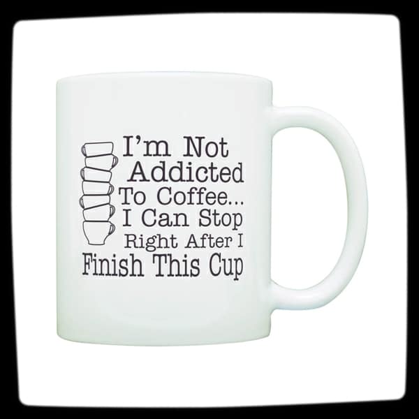 "I'm Not Addicted To Coffee.. I Can Stop Right After I Finish This Cup" Coffee Addiction Mug