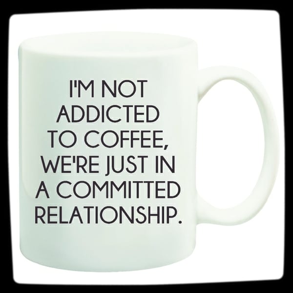 "I'm Not Addicted To Coffee, We're just In A Commited Relationship" Coffee Addiction Mug<hr>