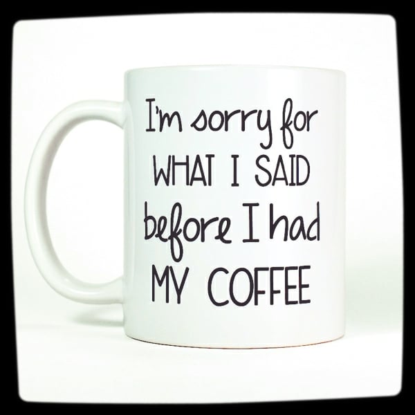 "I'm Sorry For What I Said Before I Had My Coffee" Coffee Addiction Mug