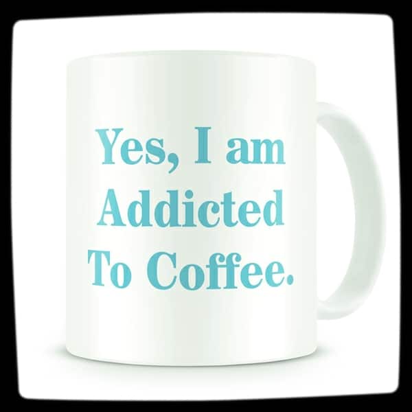 "Yes I am Addicted To Coffee" - Coffee Addiction Mug