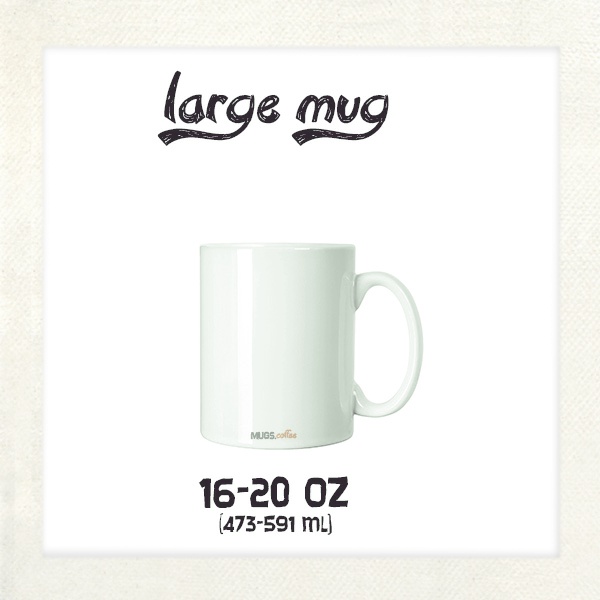 Large Coffee Mug - 16 to 20 ounces or 473 to 591 milliliters