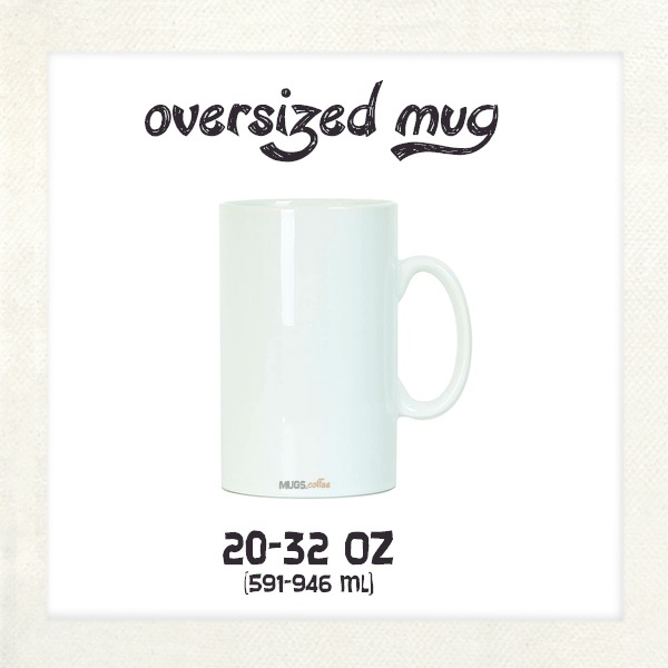 Oversized Coffee Mugs (20 to 32 ounces or 591 to 946 milliliters):